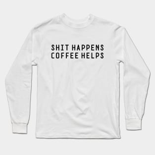 Shit Happens Coffee Helps Long Sleeve T-Shirt